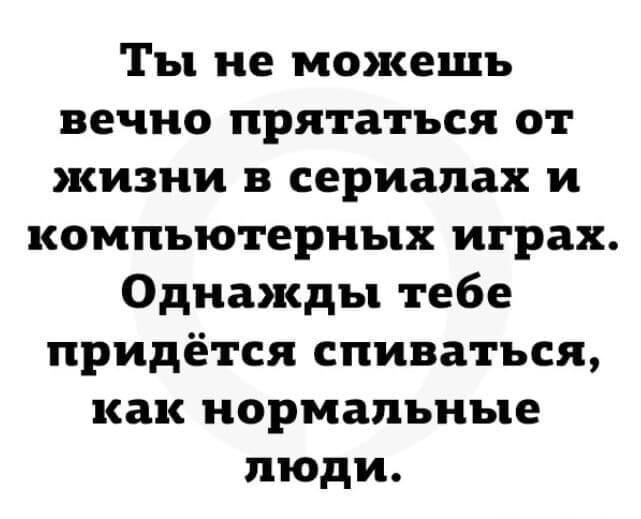 Нельзя вечно прятаться в сериалах и играх