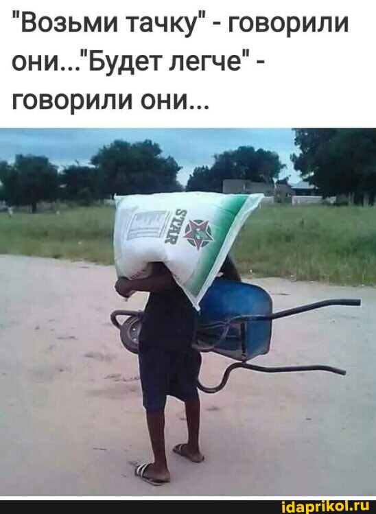 Они говорили: 'Возьми тачку', 'Будет легче'