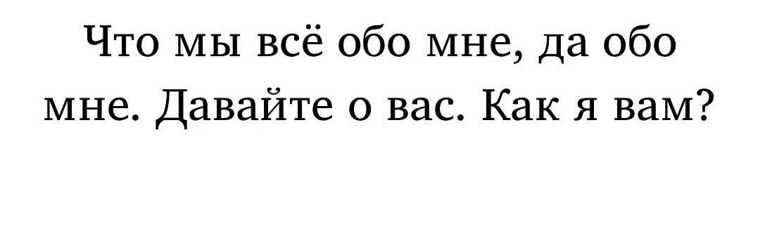 Надоело о себе? Давайте о вас! Как я вам?
