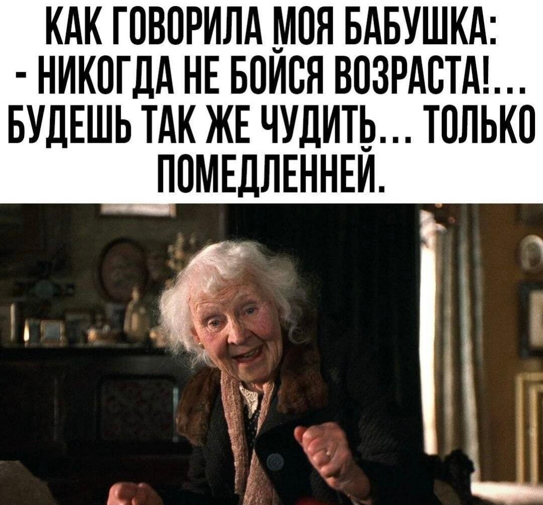 Мудрость от бабушки: не бойся возраста, чуди, но чуть медленнее!