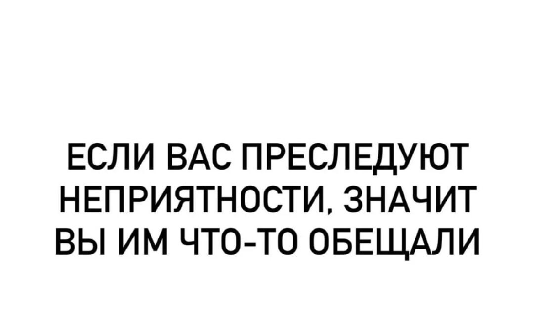 Неприятности преследуют? Может, вы им что-то обещали!