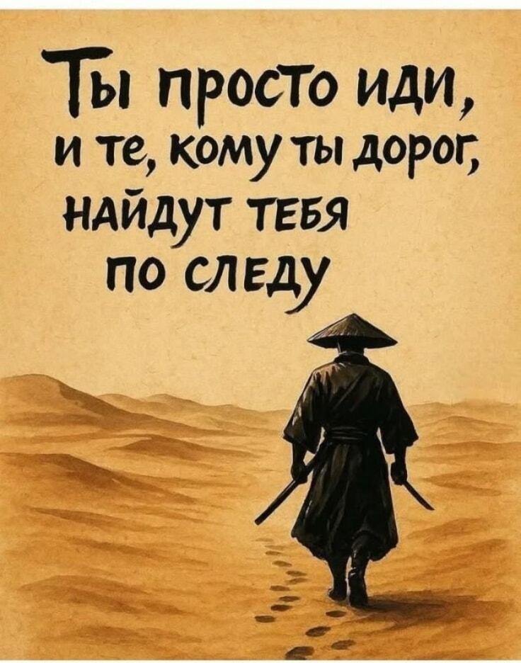 Просто иди: кому ты дорог, найдут тебя по следу. Мудрость!