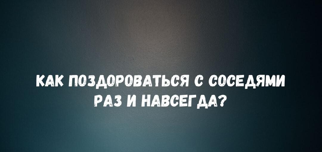 Надоели соседи? Узнай, как поздороваться с ними раз и навсегда!